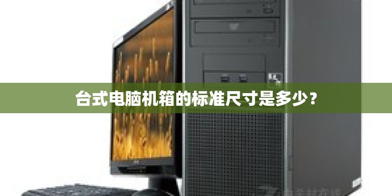 台式电脑机箱的标准尺寸是多少？