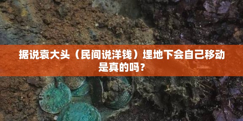据说袁大头(民间说洋钱)埋地下会自己移动是真的吗? 据说袁大头(民间说洋钱)埋地下会自己移动是真的吗?
