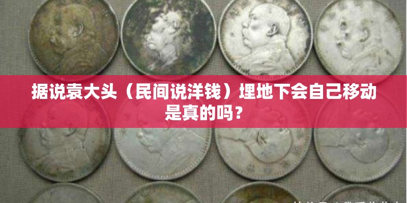 据说袁大头(民间说洋钱)埋地下会自己移动是真的吗? 据说袁大头(民间说洋钱)埋地下会自己移动是真的吗?