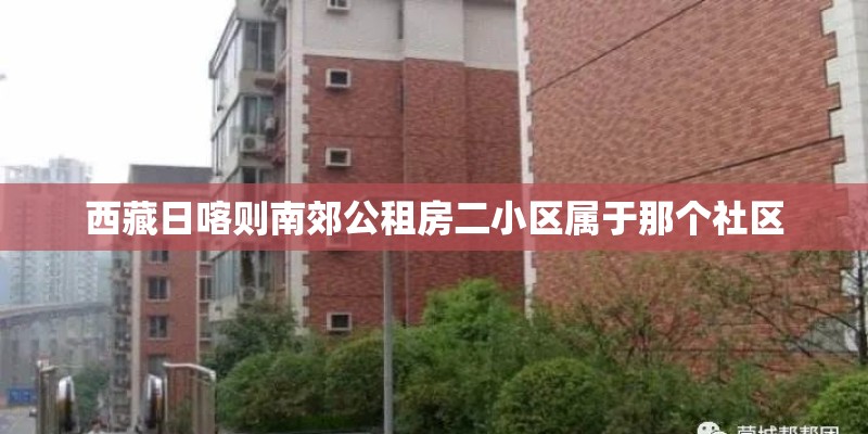 西藏日喀则南郊公租房二小区属于那个社区