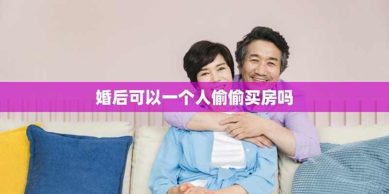 婚后可以一个人偷偷买房吗