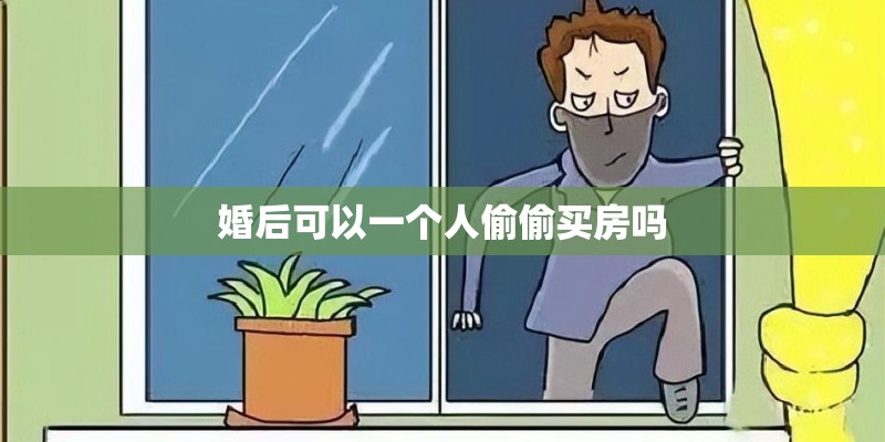 婚后可以一个人偷偷买房吗