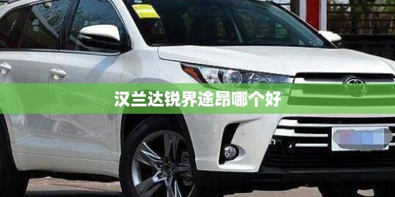 汉兰达锐界途昂哪个好