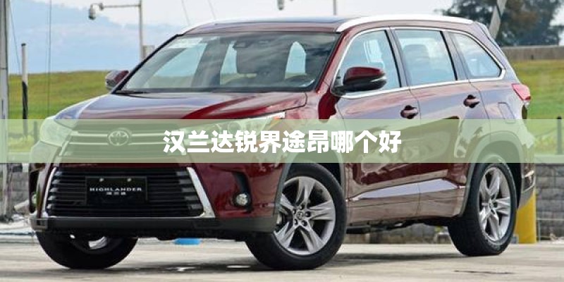 汉兰达锐界途昂哪个好