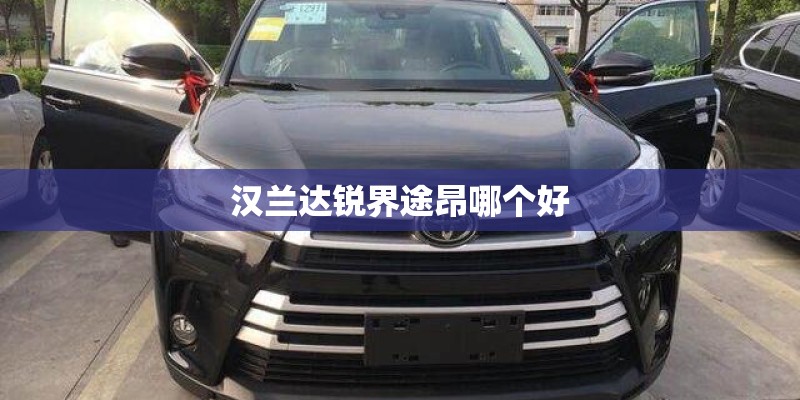 汉兰达锐界途昂哪个好
