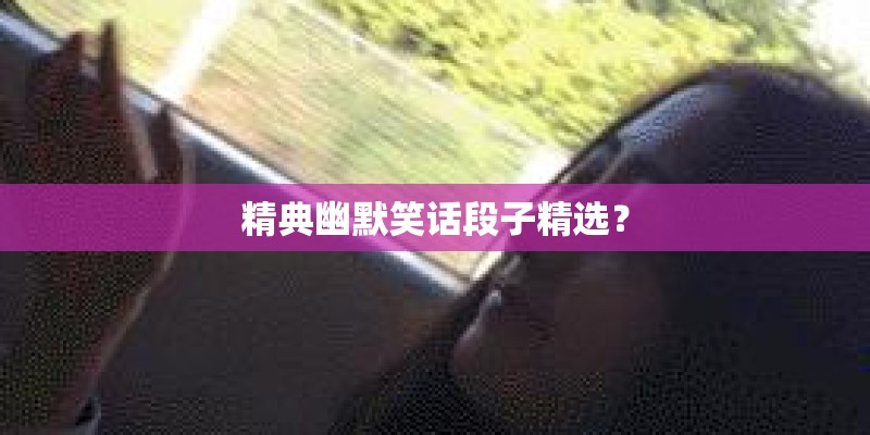 精典幽默笑话段子精选？