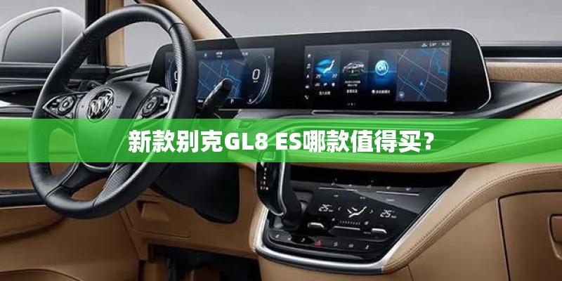 新款别克GL8 ES哪款值得买？