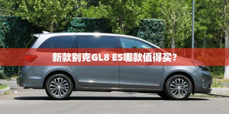 新款别克GL8 ES哪款值得买？
