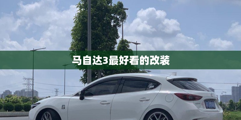 马自达3最好看的改装