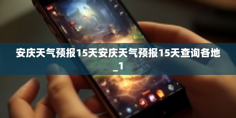 安庆天气预报15天安庆天气预报15天查询各地_1