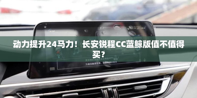 动力提升24马力！长安锐程CC蓝鲸版值不值得买？