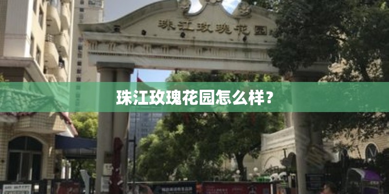 珠江玫瑰花园怎么样? 珠江玫瑰花园怎么样?