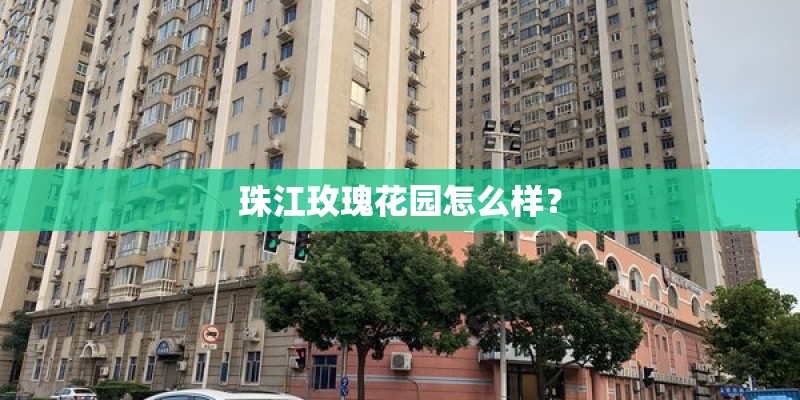 珠江玫瑰花园怎么样? 珠江玫瑰花园怎么样?