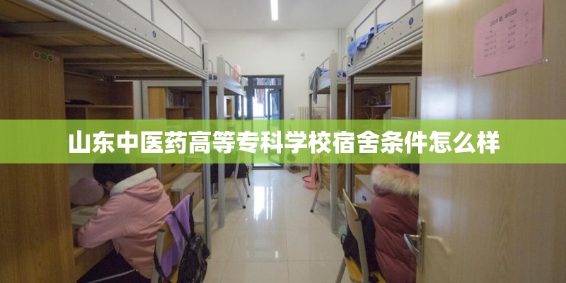 山东中医药高等专科学校宿舍条件怎么样