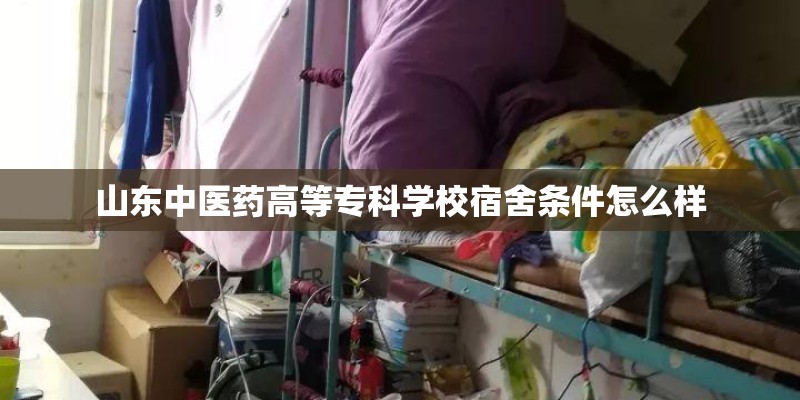 山东中医药高等专科学校宿舍条件怎么样