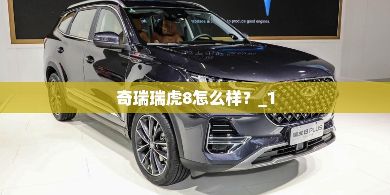奇瑞瑞虎8怎么样？_1