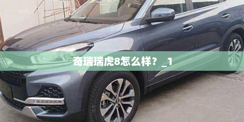 奇瑞瑞虎8怎么样？_1
