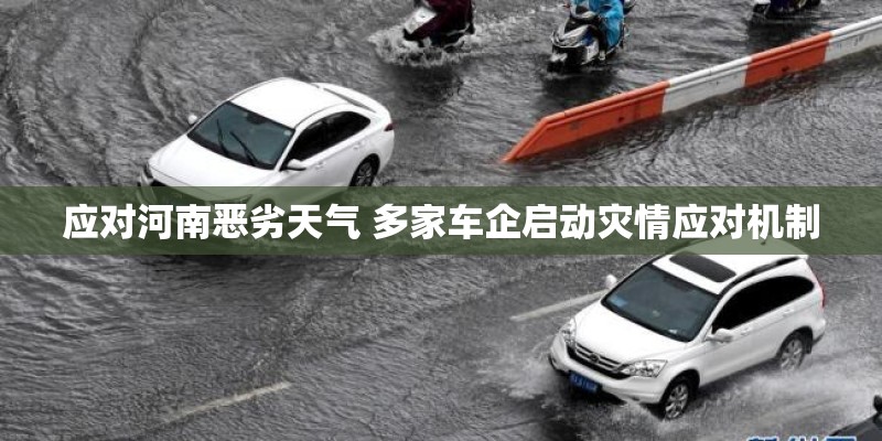 应对河南恶劣天气 多家车企启动灾情应对机制