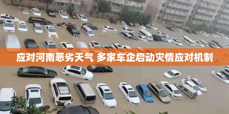 应对河南恶劣天气 多家车企启动灾情应对机制