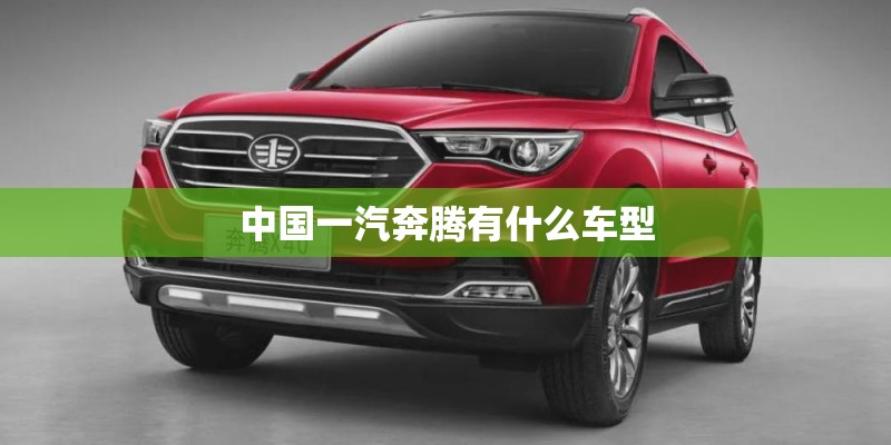 中国一汽奔腾有什么车型