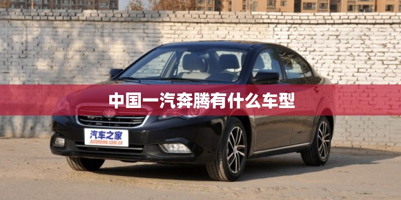 中国一汽奔腾有什么车型