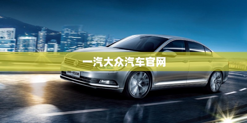 一汽大众汽车官网 一汽大众汽车官网