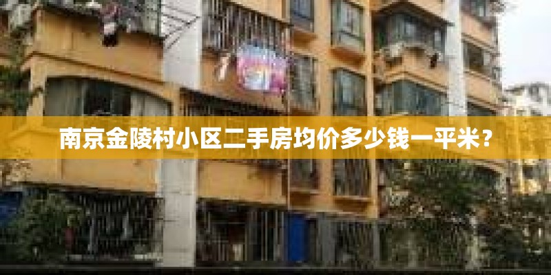 南京金陵村小区二手房均价多少钱一平米？