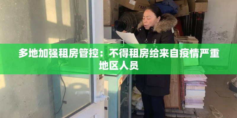 多地加强租房管控:不得租房给来自疫情严重地区人员 多地加强租房管控:不得租房给来自疫情严重地区人员