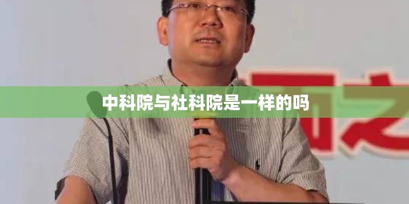 中科院与社科院是一样的吗
