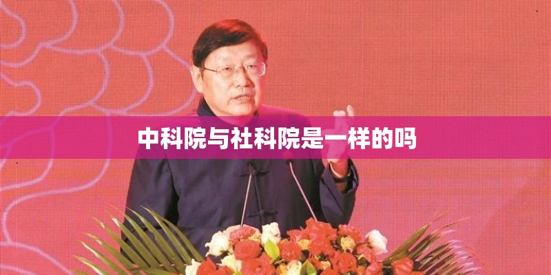 中科院与社科院是一样的吗
