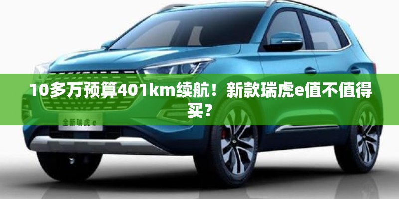 10多万预算401km续航！新款瑞虎e值不值得买？
