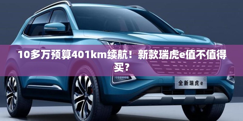 10多万预算401km续航！新款瑞虎e值不值得买？
