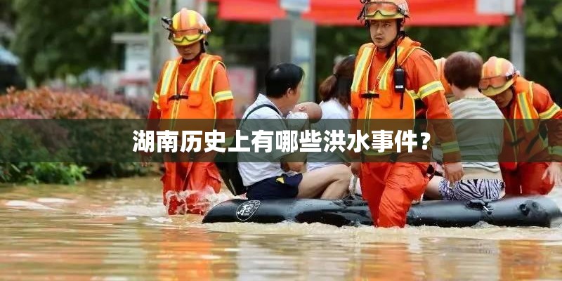 湖南历史上有哪些洪水事件？