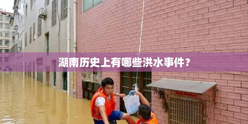 湖南历史上有哪些洪水事件？