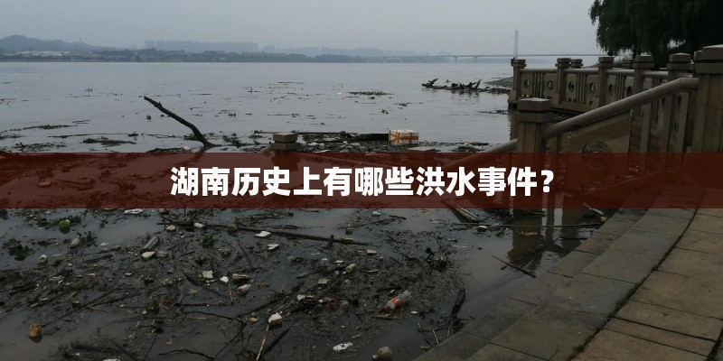 湖南历史上有哪些洪水事件？