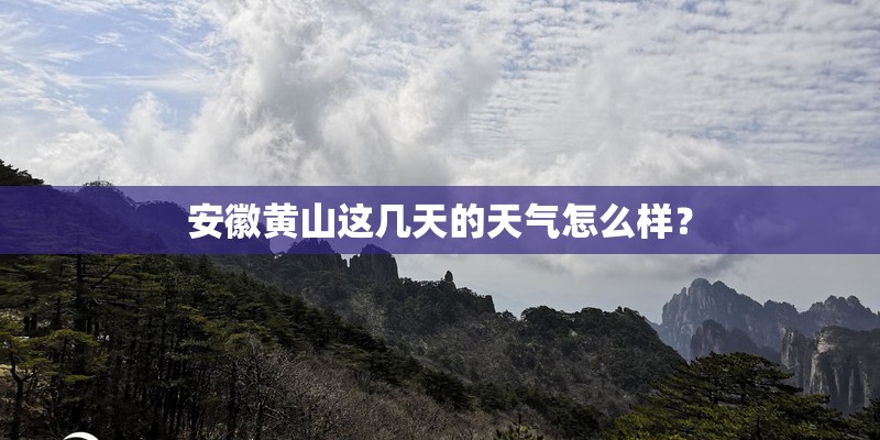 安徽黄山这几天的天气怎么样？