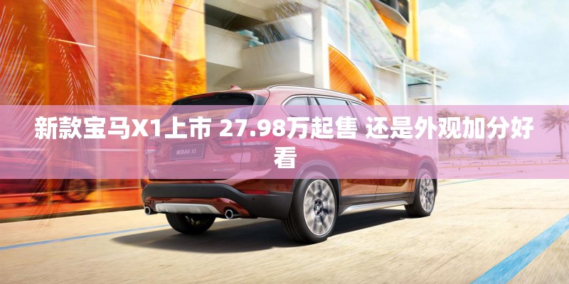 新款宝马X1上市 27.98万起售 还是外观加分好看