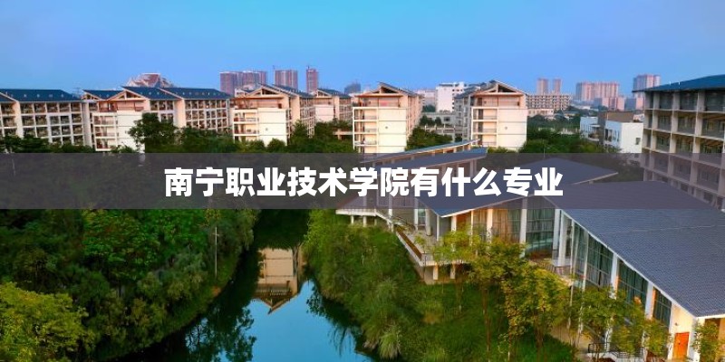 南宁职业技术学院有什么专业