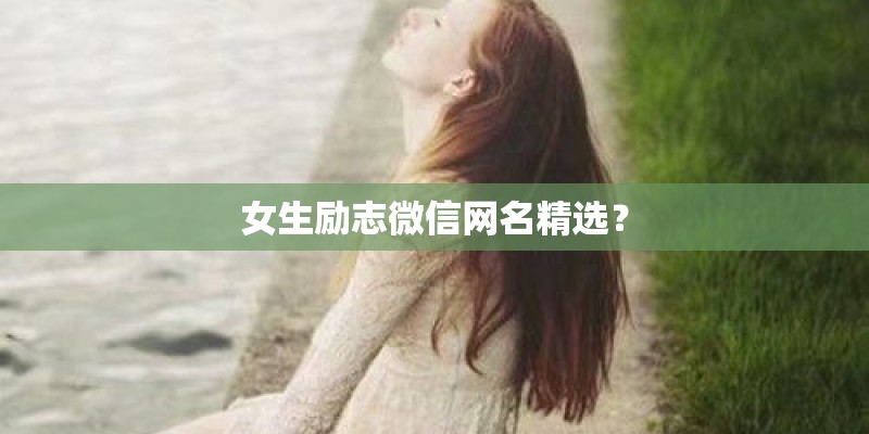 女生励志微信网名精选? 女生励志微信网名精选?