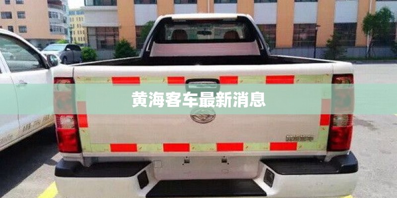 黄海客车最新消息