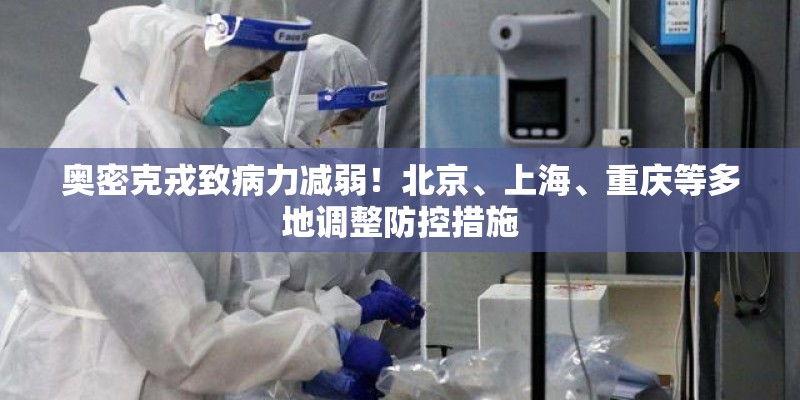 奥密克戎致病力减弱！北京、上海、重庆等多地调整防控措施