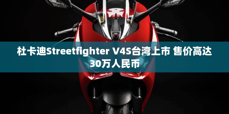 杜卡迪Streetfighter V4S台湾上市 售价高达30万人民币
