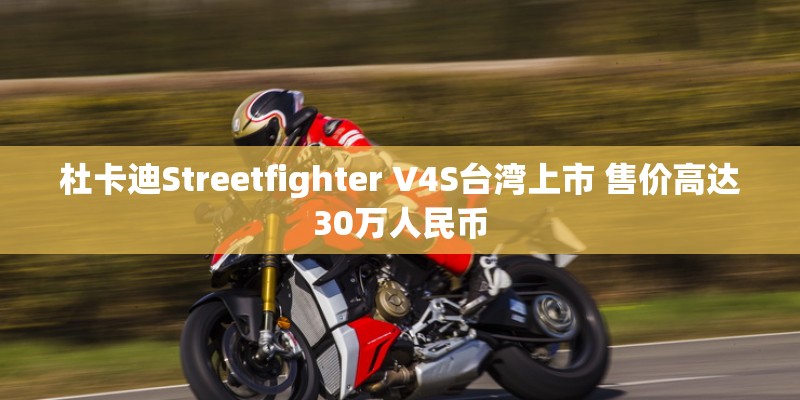 杜卡迪Streetfighter V4S台湾上市 售价高达30万人民币