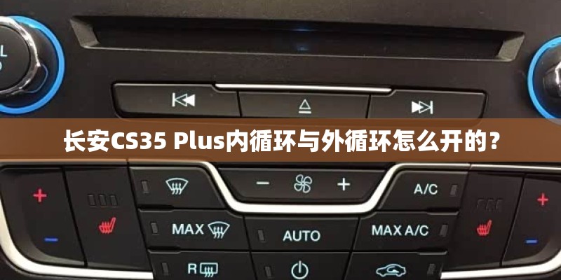 长安CS35 Plus内循环与外循环怎么开的？