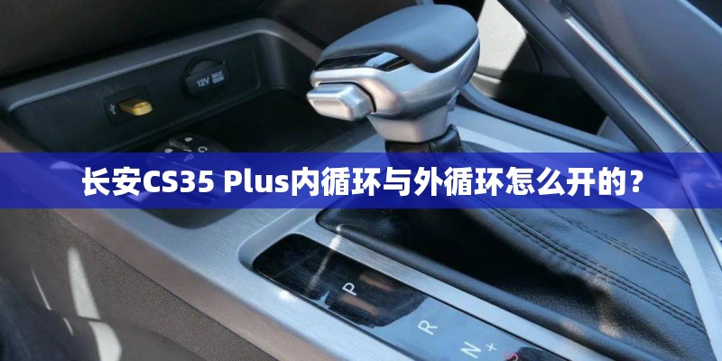 长安CS35 Plus内循环与外循环怎么开的？