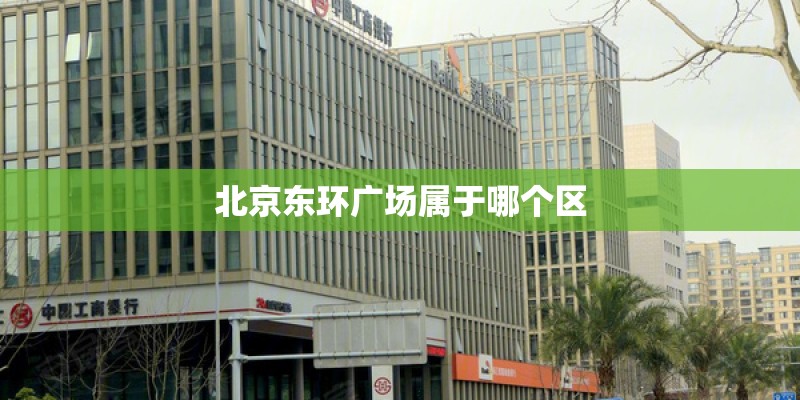 北京东环广场属于哪个区