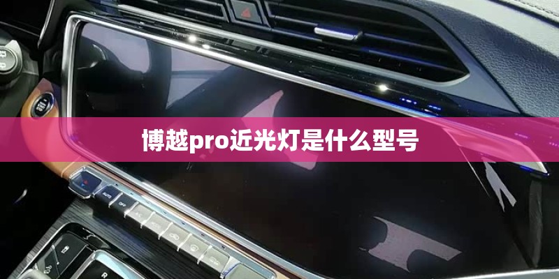 博越pro近光灯是什么型号