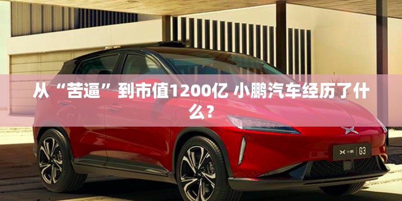 从“苦逼”到市值1200亿 小鹏汽车经历了什么？