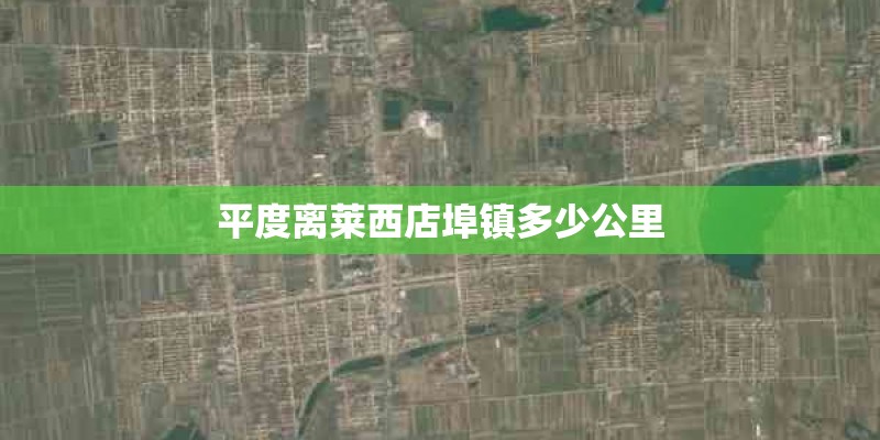 平度离莱西店埠镇多少公里 平度离莱西店埠镇多少公里