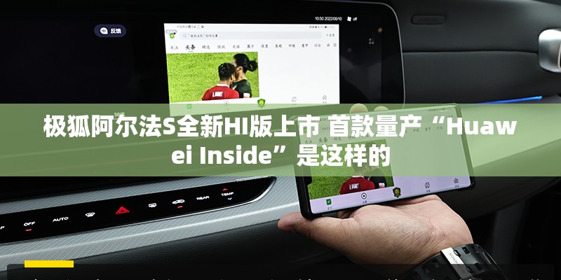 极狐阿尔法S全新HI版上市 首款量产“Huawei Inside”是这样的